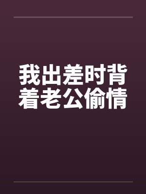 我出差时背着老公偷情