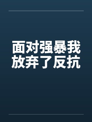 面对强暴我放弃了反抗by佚名笔趣阁无弹窗