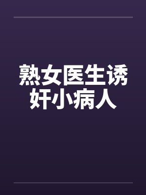 熟女医生诱奸小病人笔趣阁无弹窗
