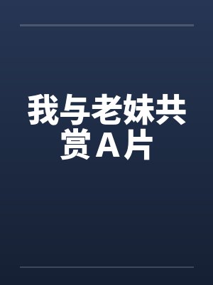 我与老妹共赏Ａ片by佚名