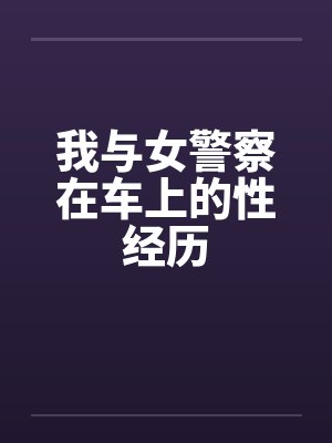 我与女警察在车上的性经历