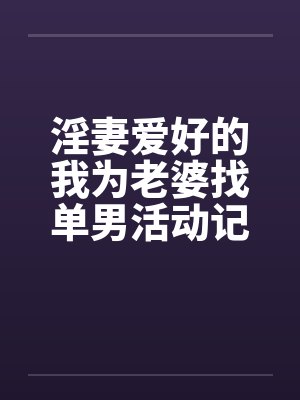 淫妻爱好的我为老婆找单男活动记录