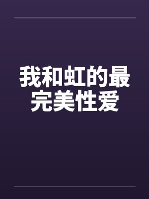 我和虹的最完美性爱by佚名笔趣阁无弹窗