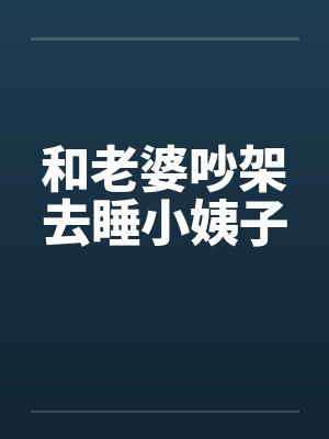 和老婆吵架去睡小姨子笔趣阁无弹窗