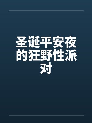 圣诞平安夜的狂野性派对by佚名笔趣阁无弹窗