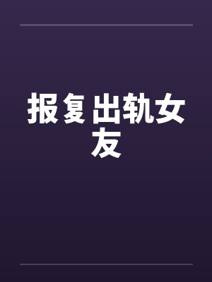 报复出轨女友by佚名笔趣阁无弹窗