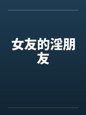 女友的淫朋友by佚名