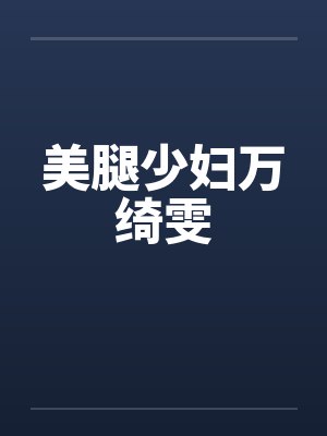 美腿少妇万绮雯by佚名笔趣阁无弹窗