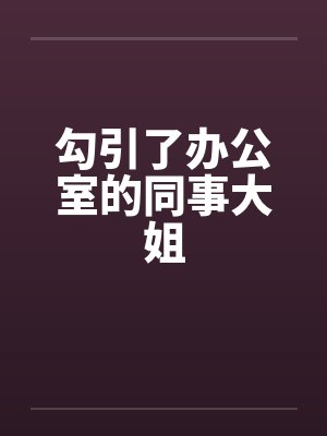 勾引了办公室的同事大姐笔趣阁无弹窗