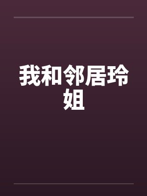 我和邻居玲姐by佚名笔趣阁无弹窗