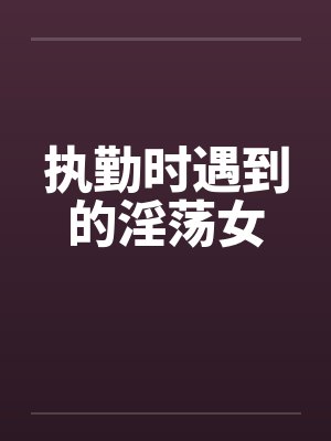 执勤时遇到的淫荡女by佚名