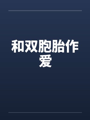 和双胞胎作爱笔趣阁无弹窗