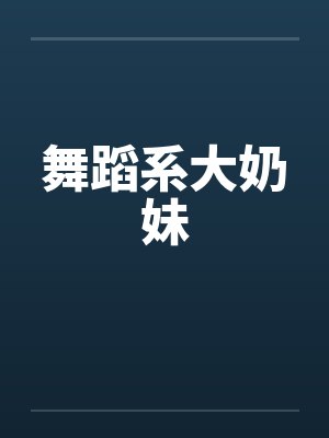 舞蹈系大奶妹笔趣阁无弹窗