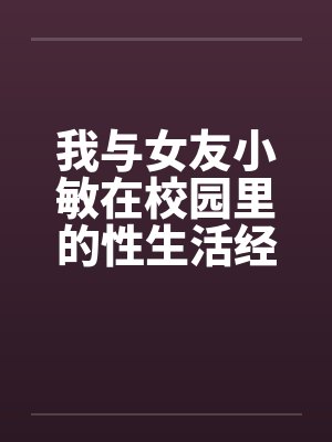 我与女友小敏在校园里的性生活经历