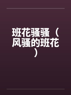 班花骚骚（风骚的班花）by佚名