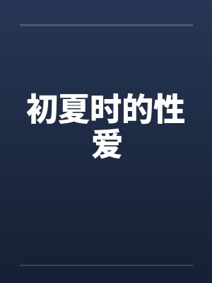 初夏时的性爱by佚名笔趣阁无弹窗