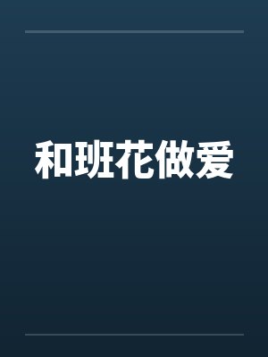 和班花做爱by佚名笔趣阁无弹窗