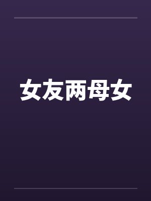 女友两母女by佚名笔趣阁无弹窗