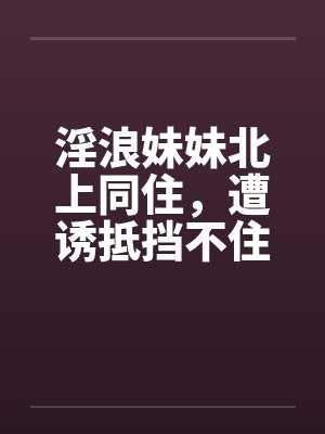 淫浪妹妹北上同住，遭诱抵挡不住