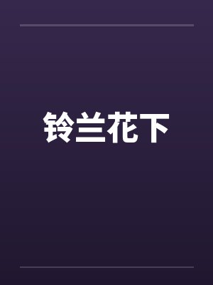 铃兰花下by佚名笔趣阁无弹窗