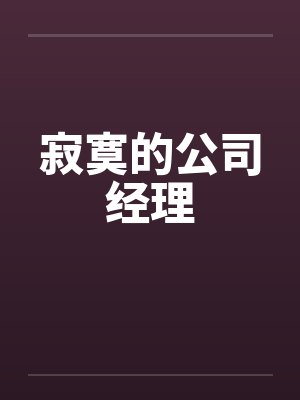 寂寞的公司经理by佚名笔趣阁无弹窗