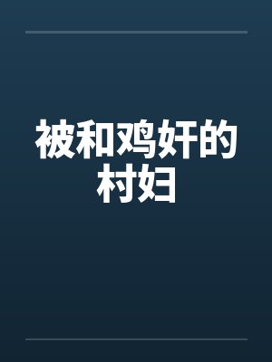 被和鸡奸的村妇笔趣阁无弹窗