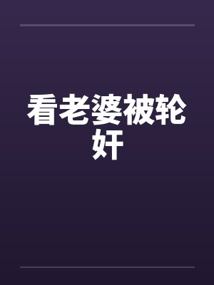 看老婆被轮奸by佚名