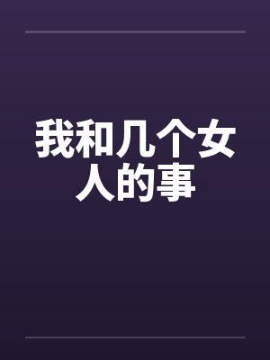 我和几个女人的事笔趣阁无弹窗
