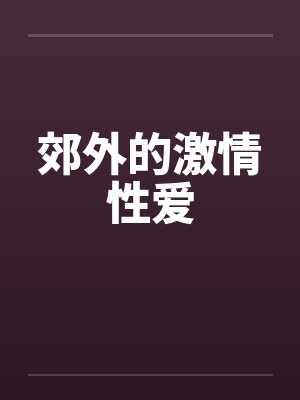 郊外的激情性爱by佚名笔趣阁无弹窗