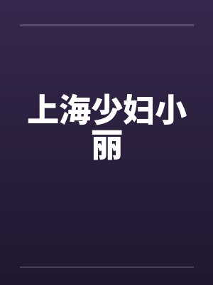 上海少妇小丽笔趣阁无弹窗
