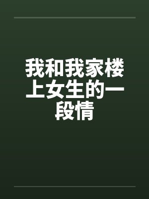 我和我家楼上女生的一段情