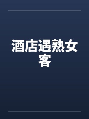 酒店遇熟女客by佚名