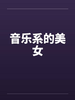 音乐系的美女笔趣阁无弹窗
