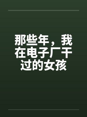 那些年，我在电子厂干过的女孩笔趣阁无弹窗