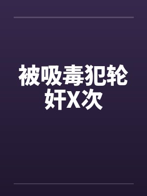 被吸毒犯轮奸X次by佚名笔趣阁无弹窗