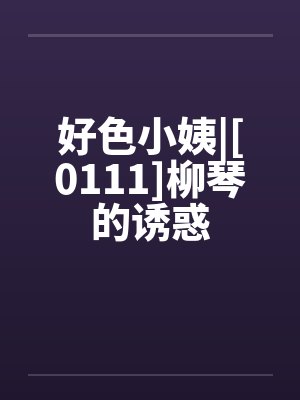 好色小姨|[0111]柳琴的诱惑