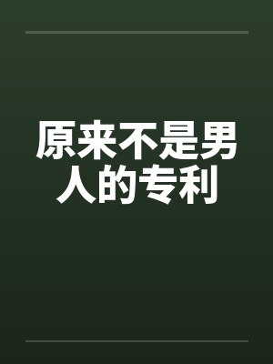 原来不是男人的专利笔趣阁无弹窗