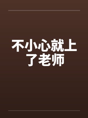 不小心就上了老师笔趣阁无弹窗