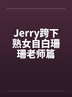 Jerry跨下熟女自白珊珊老师篇笔趣阁无弹窗