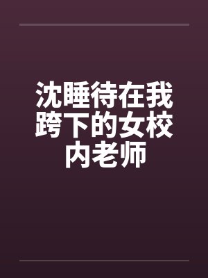 沈睡待在我跨下的女校内老师by佚名