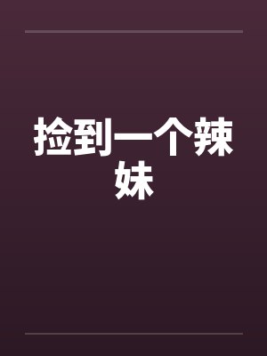 捡到一个辣妹by佚名笔趣阁无弹窗