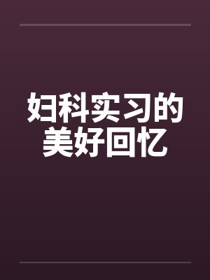 妇科实习的美好回忆by佚名笔趣阁无弹窗
