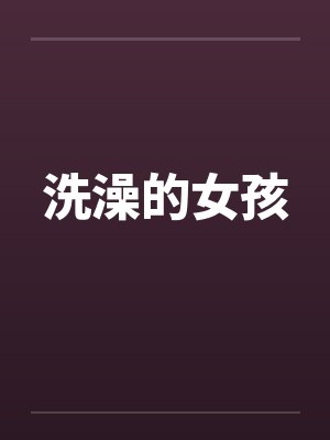洗澡的女孩by佚名笔趣阁无弹窗