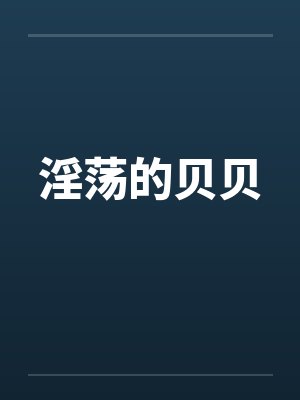 淫荡的贝贝笔趣阁无弹窗