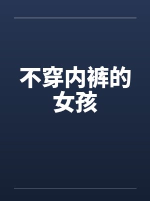 不穿内裤的女孩笔趣阁无弹窗