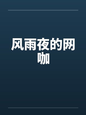 风雨夜的网咖by佚名笔趣阁无弹窗