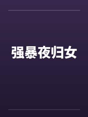 强暴夜归女by佚名笔趣阁无弹窗