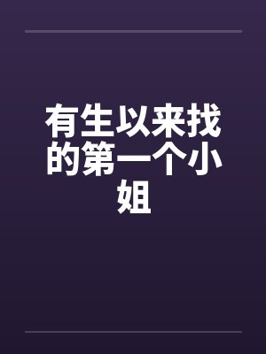 有生以来找的第一个小姐笔趣阁无弹窗