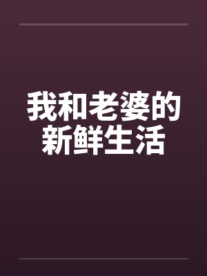 我和老婆的新鲜生活by佚名