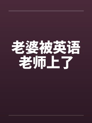 老婆被英语老师上了by佚名笔趣阁无弹窗